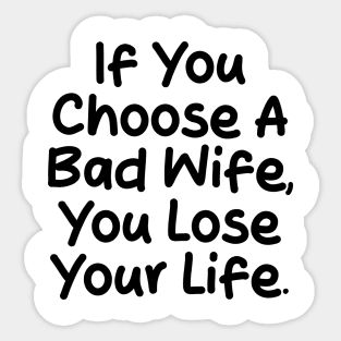 If you choose a bad wife, you lose your life Sticker